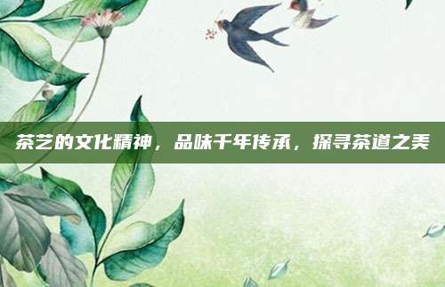 茶艺的文化精神，品味千年传承，探寻茶道之美