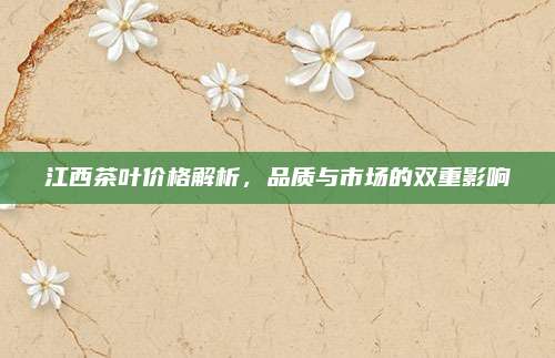 江西茶叶价格解析，品质与市场的双重影响