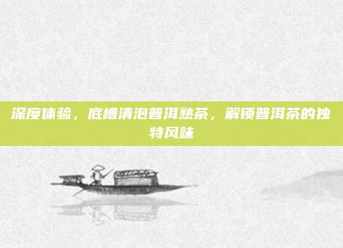深度体验，底槽清泡普洱熟茶，解锁普洱茶的独特风味