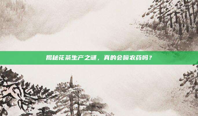 揭秘花茶生产之谜，真的会喷农药吗？