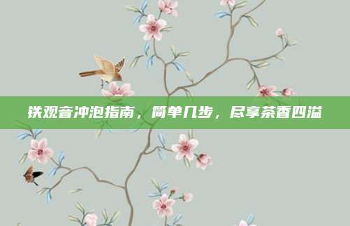 铁观音冲泡指南，简单几步，尽享茶香四溢