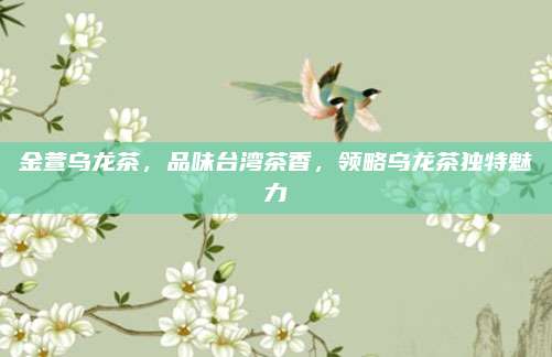 金萱乌龙茶，品味台湾茶香，领略乌龙茶独特魅力