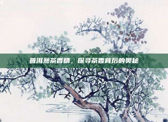 普洱熟茶香精，探寻茶香背后的奥秘