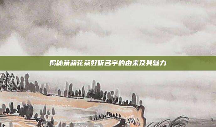 揭秘茉莉花茶好听名字的由来及其魅力