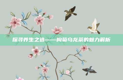探寻养生之选——枸菊乌龙茶的魅力解析