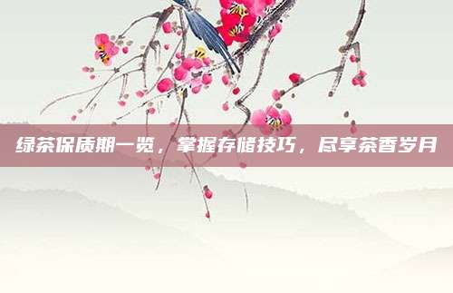 绿茶保质期一览，掌握存储技巧，尽享茶香岁月