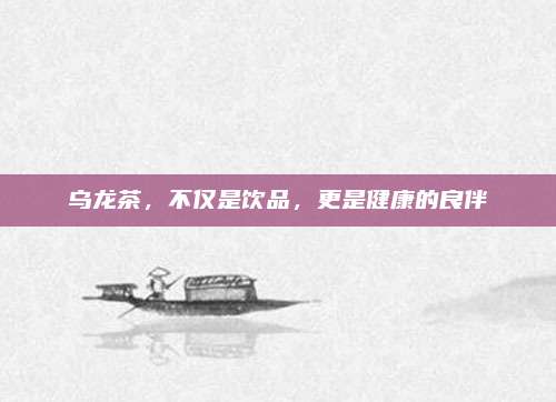 乌龙茶，不仅是饮品，更是健康的良伴