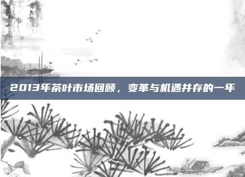 2013年茶叶市场回顾，变革与机遇并存的一年