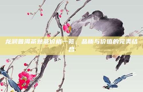 龙润普洱茶熟茶价格一览，品质与价值的完美结合