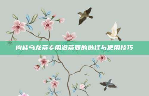 肉桂乌龙茶专用泡茶壶的选择与使用技巧