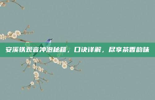 安溪铁观音冲泡秘籍，口诀详解，尽享茶香韵味