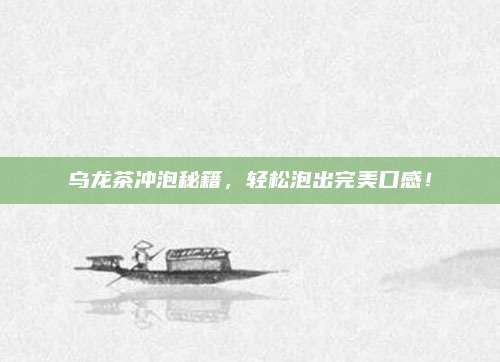 乌龙茶冲泡秘籍，轻松泡出完美口感！