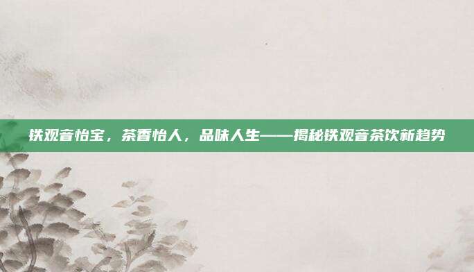 铁观音怡宝，茶香怡人，品味人生——揭秘铁观音茶饮新趋势
