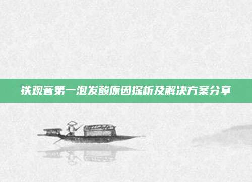 铁观音第一泡发酸原因探析及解决方案分享