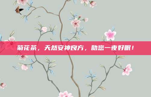 菊花茶，天然安神良方，助您一夜好眠！