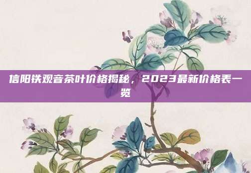信阳铁观音茶叶价格揭秘，2023最新价格表一览
