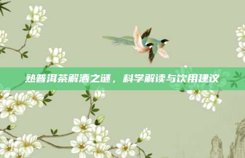 熟普洱茶解酒之谜，科学解读与饮用建议