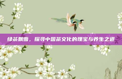 绿茶飘雪，探寻中国茶文化的瑰宝与养生之道