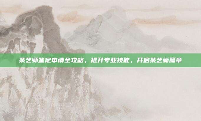茶艺师鉴定申请全攻略，提升专业技能，开启茶艺新篇章