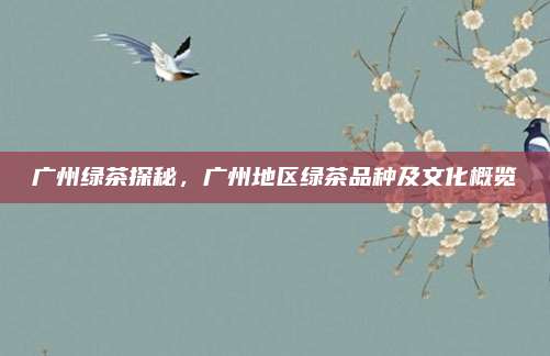 广州绿茶探秘，广州地区绿茶品种及文化概览
