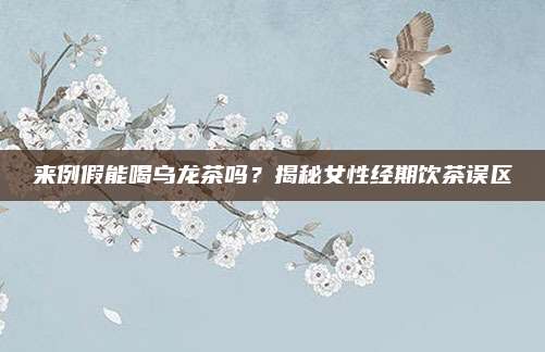 来例假能喝乌龙茶吗？揭秘女性经期饮茶误区