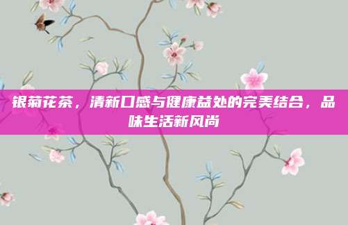 银菊花茶，清新口感与健康益处的完美结合，品味生活新风尚
