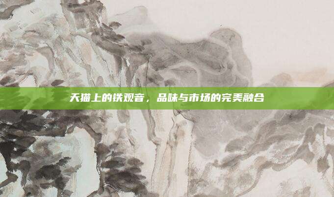 天猫上的铁观音，品味与市场的完美融合