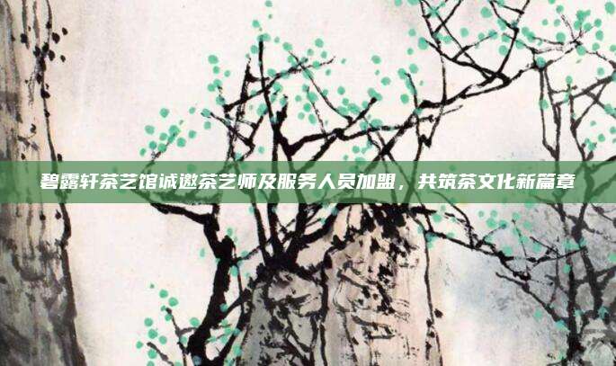 碧露轩茶艺馆诚邀茶艺师及服务人员加盟，共筑茶文化新篇章