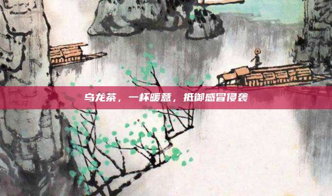 乌龙茶，一杯暖意，抵御感冒侵袭