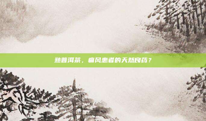 熟普洱茶，痛风患者的天然良药？