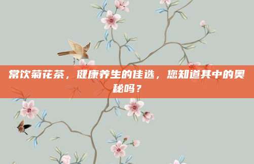常饮菊花茶，健康养生的佳选，您知道其中的奥秘吗？