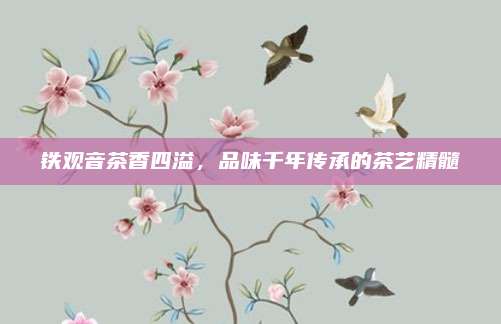 铁观音茶香四溢，品味千年传承的茶艺精髓