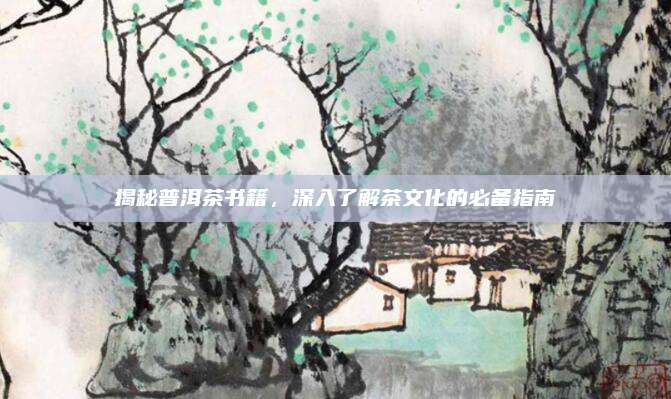 揭秘普洱茶书籍,深入了解茶文化的必备指南