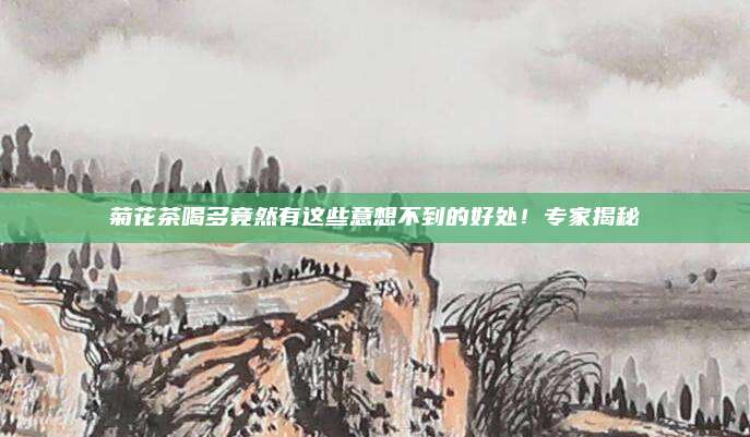 菊花茶喝多竟然有这些意想不到的好处!专家揭秘