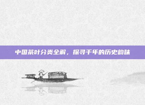 中国茶叶分类全解，探寻千年的历史韵味