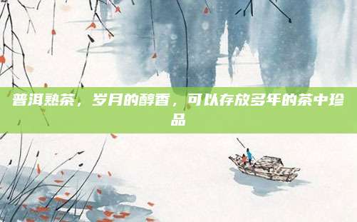 普洱熟茶，岁月的醇香，可以存放多年的茶中珍品