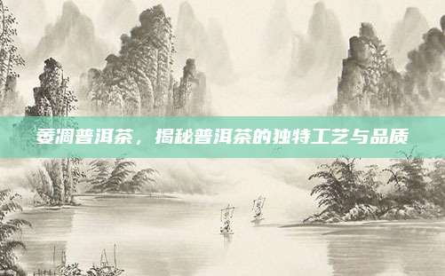 萎凋普洱茶，揭秘普洱茶的独特工艺与品质