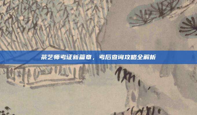 茶艺师考证新篇章，考后查询攻略全解析