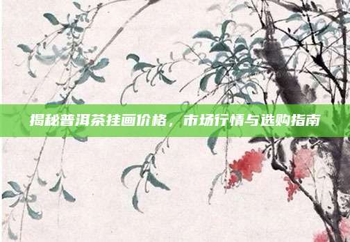 揭秘普洱茶挂画价格，市场行情与选购指南