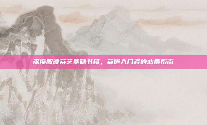深度解读茶艺基础书籍,茶道入门者的必备指南