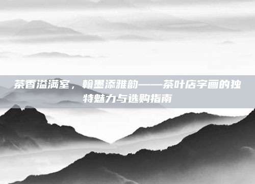 茶香溢满室，翰墨添雅韵——茶叶店字画的独特魅力与选购指南