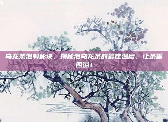 乌龙茶泡制秘诀，揭秘泡乌龙茶的最佳温度，让茶香四溢！