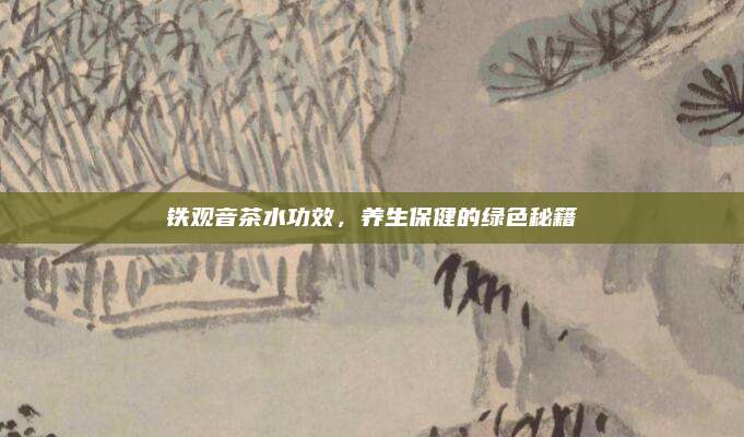 铁观音茶水功效，养生保健的绿色秘籍