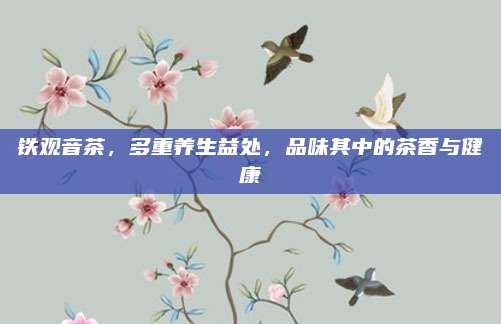 铁观音茶，多重养生益处，品味其中的茶香与健康