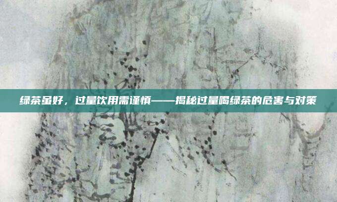 绿茶虽好，过量饮用需谨慎——揭秘过量喝绿茶的危害与对策