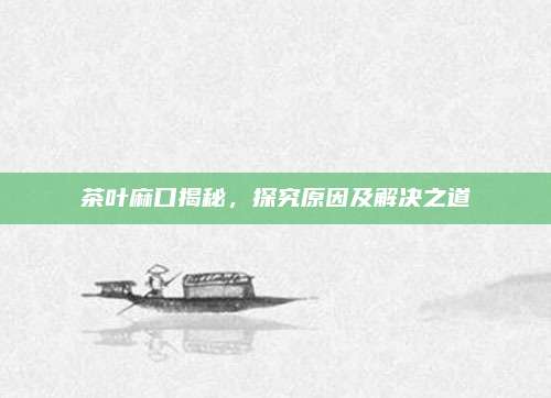 茶叶麻口揭秘，探究原因及解决之道