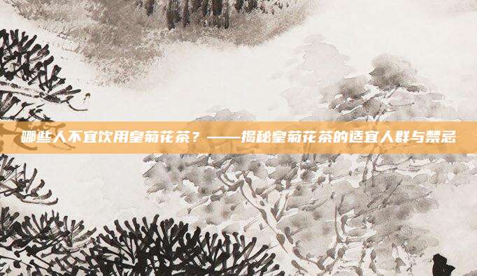 哪些人不宜饮用皇菊花茶？——揭秘皇菊花茶的适宜人群与禁忌