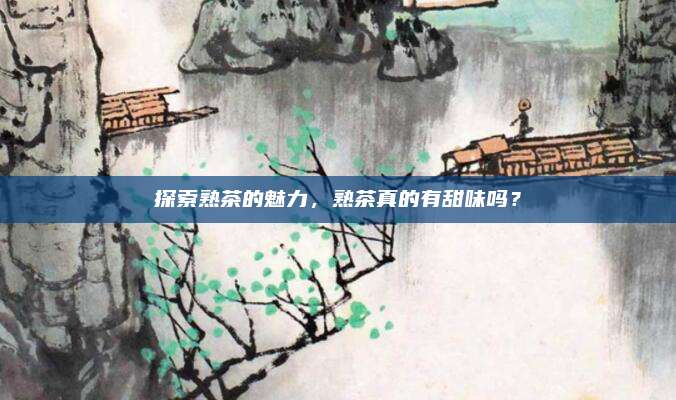 探索熟茶的魅力,熟茶真的有甜味吗?