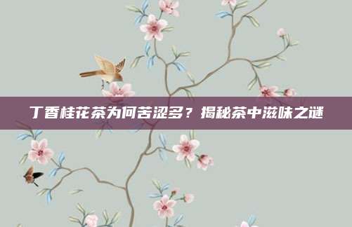 丁香桂花茶为何苦涩多?揭秘茶中滋味之谜