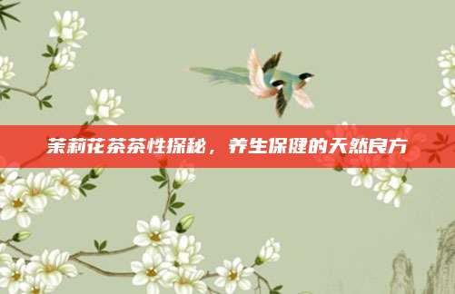 茉莉花茶茶性探秘，养生保健的天然良方